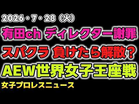 【2026年7月28日】オマエ有田だろ！！でディレクターが謝罪？選手へのリスペクトは忘れてはならない戒め。スパークラッシュ負けたら解散？AEWで世界女子王座戦まさかの波乱？他