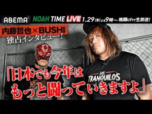 内藤＆BUSHI独占インタビュー！「XXXXXXの正体は･･･」そしてスタッフに毒霧蛮行。｜1.29 夜9時〜NOAH TIME LIVEはABEMAで生放送